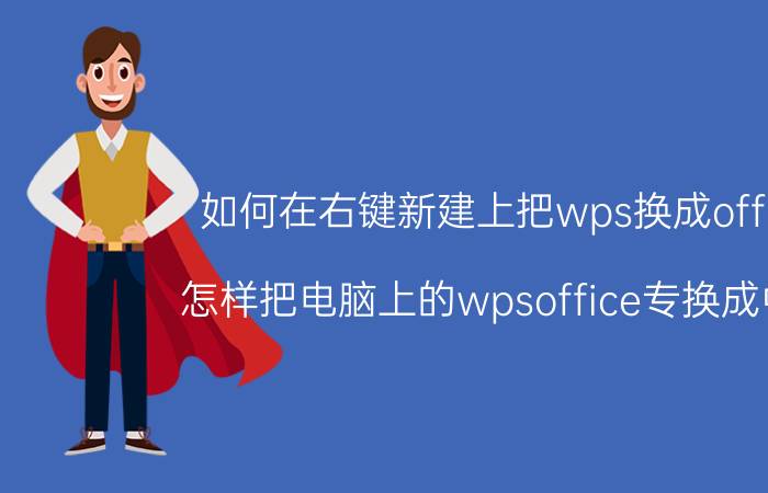 如何在右键新建上把wps换成office 怎样把电脑上的wpsoffice专换成中文？